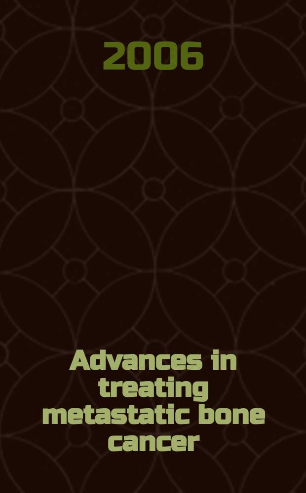 Advances in treating metastatic bone cancer : proceedings of the First Cambridge conference, Cambridge, Massacusetts, October 28-29, 2005 = Достижения в лечении метастатического костного рака. Материалы 1-ой Кембриджской конференции.