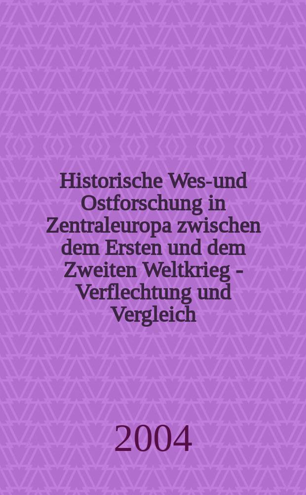 Historische West- und Ostforschung in Zentraleuropa zwischen dem Ersten und dem Zweiten Weltkrieg - Verflechtung und Vergleich = Исторические исследования в Западной, Восточной и Ценральной Европе между 1-й и 2-й мировыми войнами: переплетение и сравнение
