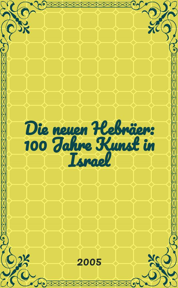 Die neuen Hebräer : 100 Jahre Kunst in Israel : Martin-Gropius-Bau, Berlin, 20. Mai - 5. September, 2005 : Katalog der Ausstellung = Щ103(5И)6л62