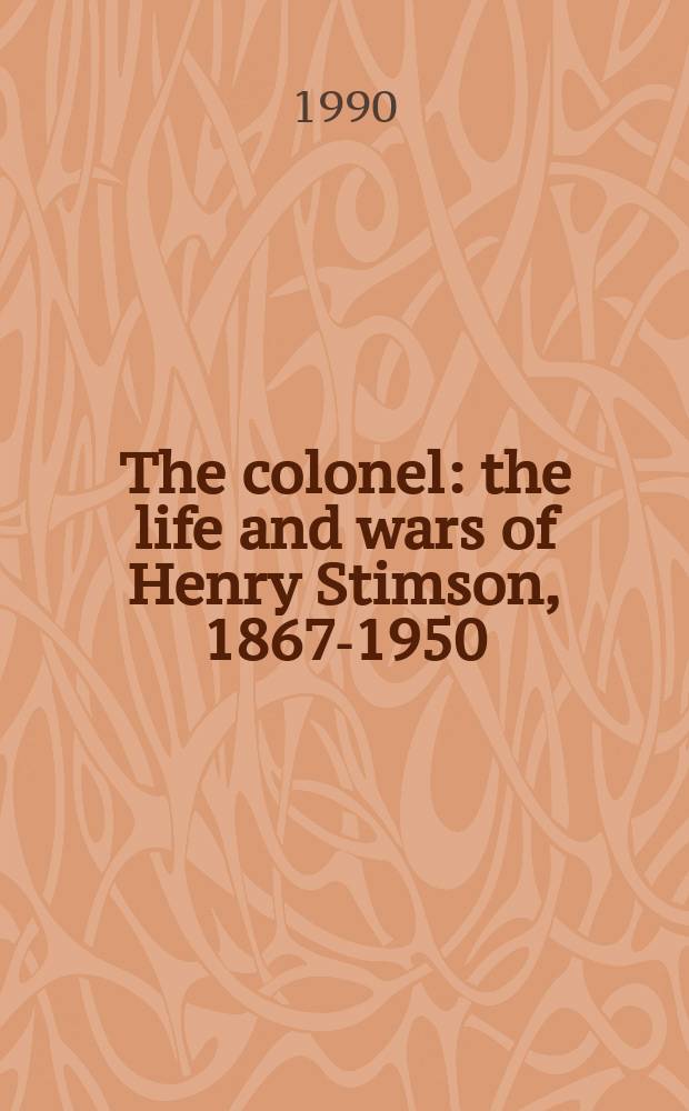 The colonel : the life and wars of Henry Stimson, 1867-1950 = Полковник