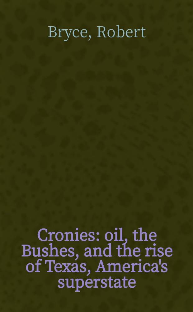 Cronies : oil, the Bushes, and the rise of Texas, America's superstate = Закадычные друзья