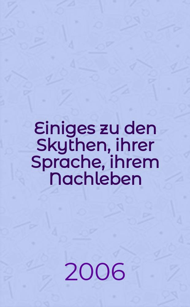 Einiges zu den Skythen, ihrer Sprache, ihrem Nachleben = Кое-что о скифах, их языке, их исчезновении