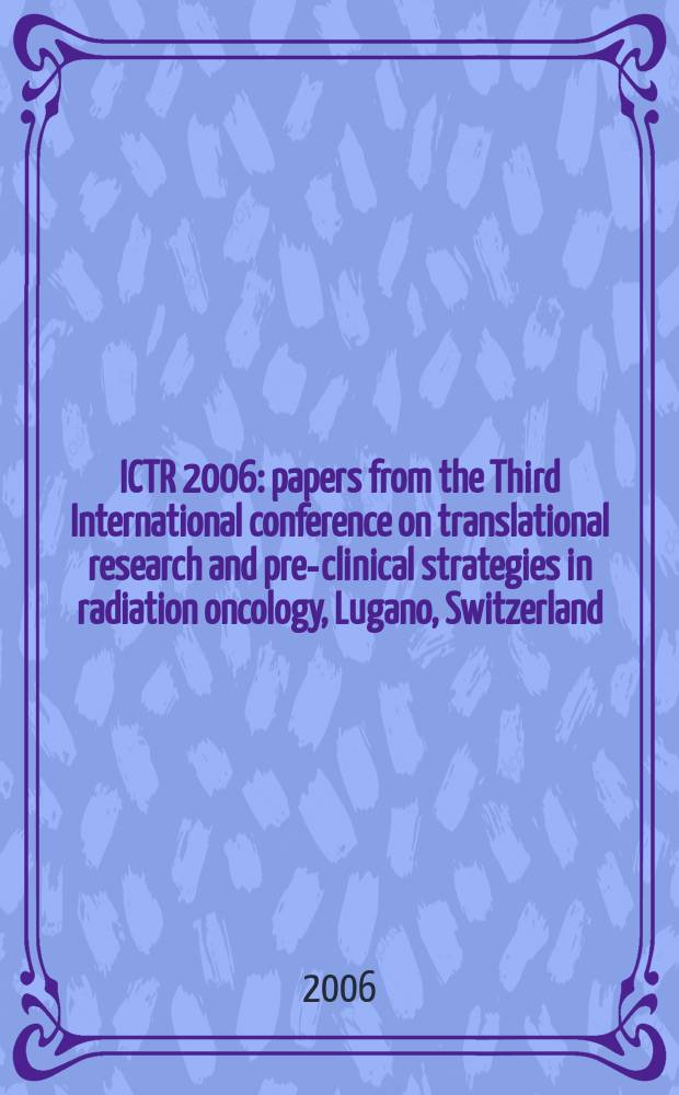 ICTR 2006 : papers from the Third International conference on translational research and pre-clinical strategies in radiation oncology, Lugano, Switzerland, March 12-15, 2006 = Страницы III-й Международой конференции по осуществленным исследованиям и доклиническим стратегиям в радиационной онкологии.