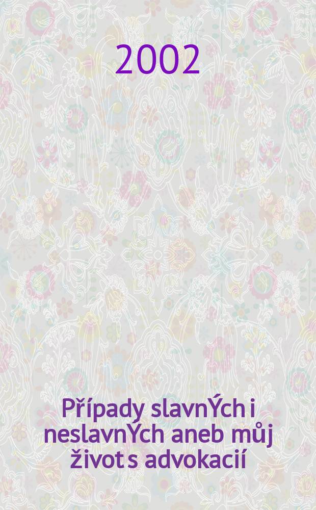 Případy slavnÝch i neslavnÝch aneb můj život s advokacií = Случаи хорошие и плохие или моя жизнь с адвокатами
