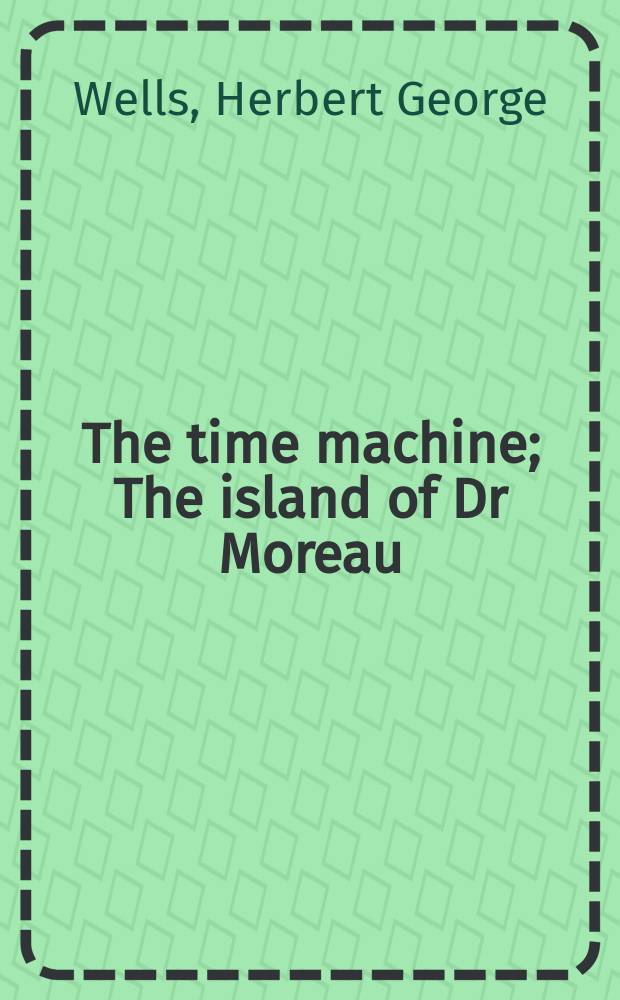 The time machine; The island of Dr Moreau; The invisible man; The first men in the Moon; The food of the Gods; The war of the worlds / H.G. Wells