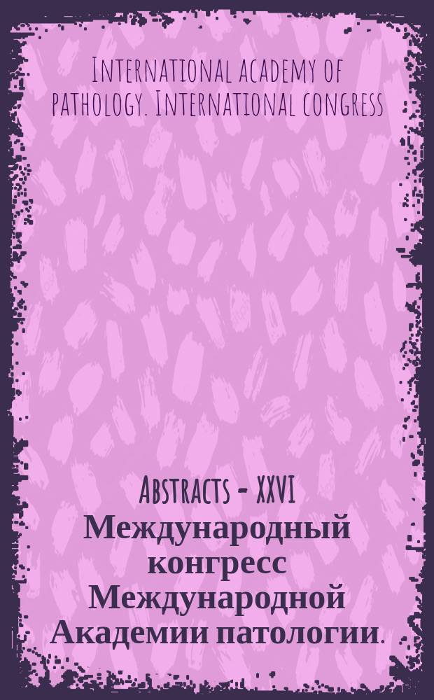 Abstracts = XXVI Международный конгресс Международной Академии патологии.