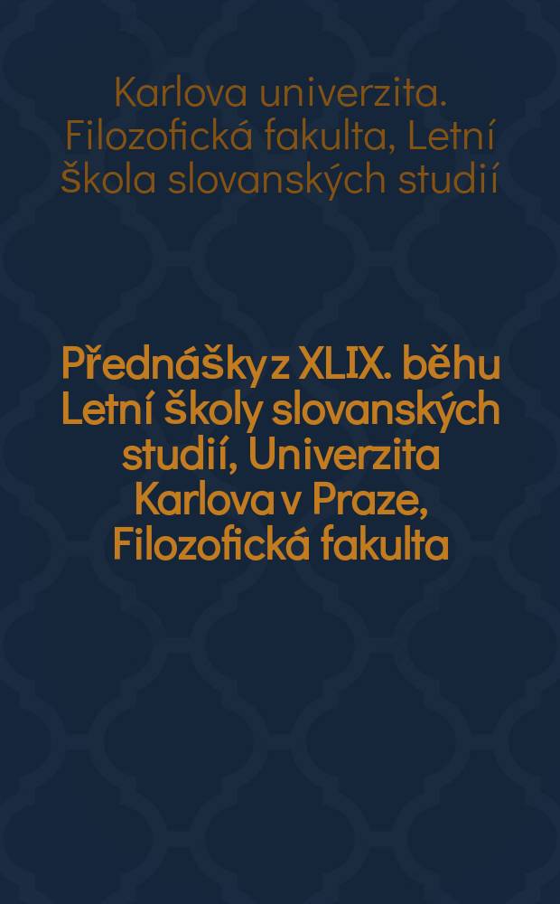 Přednášky z XLIX. běhu Letní školy slovanských studií, Univerzita Karlova v Praze, Filozofická fakulta = Чтения XLIX летней школы по славистике