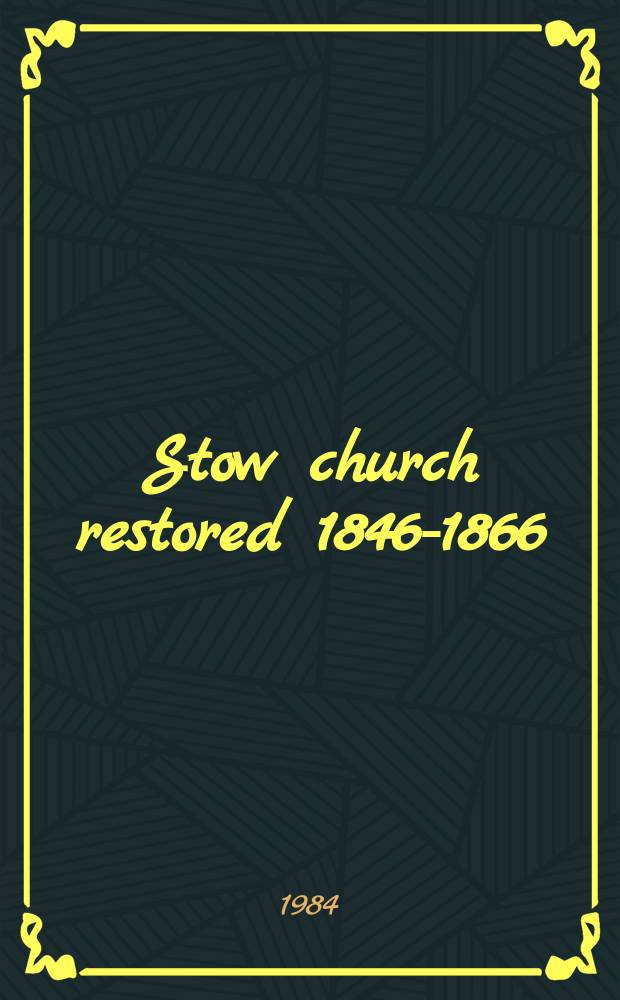 Stow church restored 1846-1866 : ... the story of the restoration of the church of Saint Mary the Virgin at Stow in Lindsey