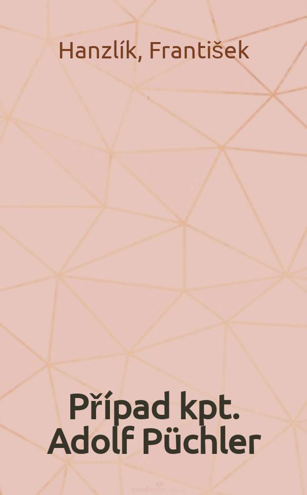 Př&iacute;pad kpt. Adolf P&uuml;chler : (svědectv&iacute; OBZ o neleg&aacute;ln&iacute;m z&iacute;sk&aacute;v&aacute;n&iacute; financ&iacute; zpravodajskou službou ministerstva vnitra v letech 1946-1947) = Дело капитана Адольфа Пюхлера