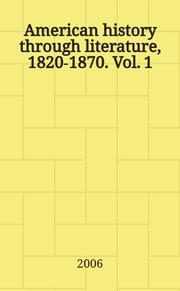 American history through literature, 1820-1870. Vol. 1 : Abolitionist writing to Gothic fiction