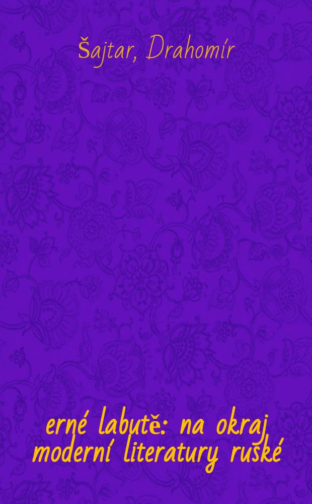 Černé labutě : na okraj moderní literatury ruské = Черный лебедь. На окраине современной русской литературы