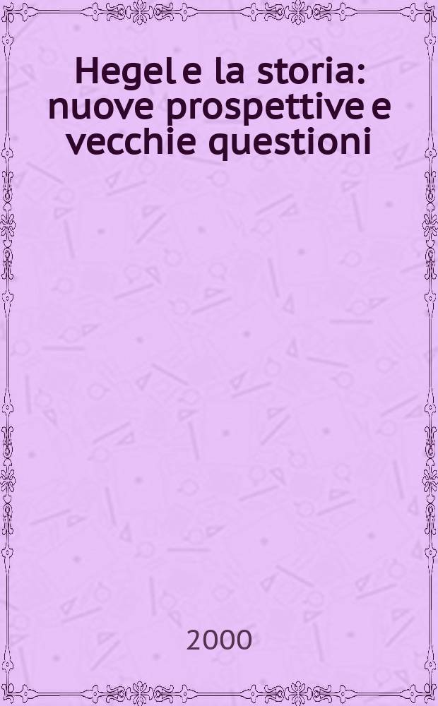 Hegel e la storia : nuove prospettive e vecchie questioni = Гегель и история: Новые перспективы и старые вопросы