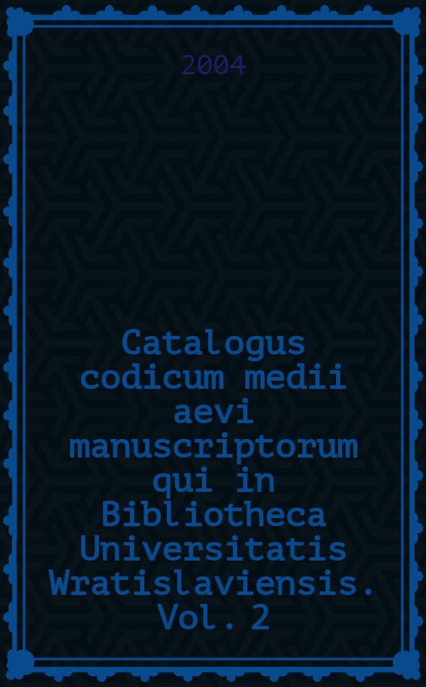 Catalogus codicum medii aevi manuscriptorum qui in Bibliotheca Universitatis Wratislaviensis. [Vol. 2] : Asservantur signa 6125-6181 comprehendens (Codices Milichiani, vol. 2) = Каталоги средневековых рукописей университетской библиотеки, хранящиеся во Врославе