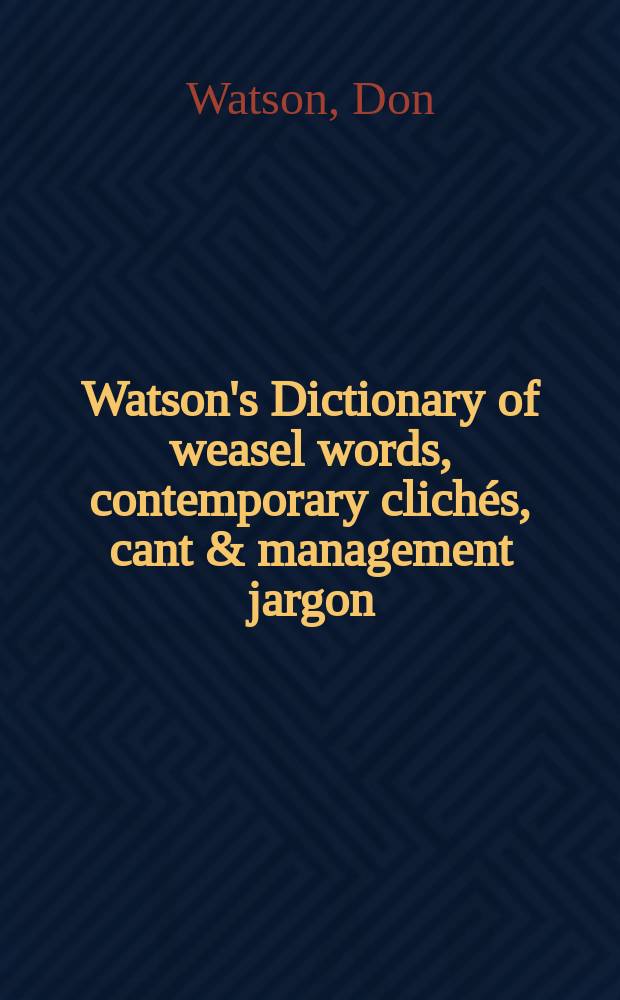 Watson's Dictionary of weasel words, contemporary clichés, cant & management jargon = Словарь уклончивых слов, современных клише, блатного и делового жаргона