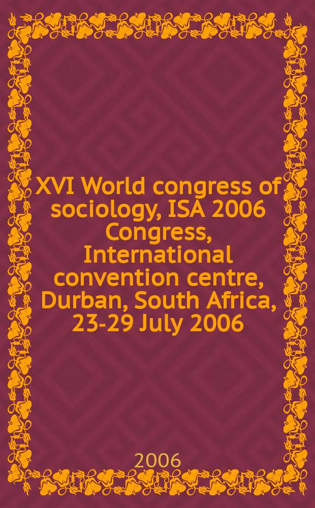 XVI World congress of sociology, ISA 2006 Congress, International convention centre, Durban, South Africa, 23-29 July 2006 : the quality of social existance in a globalising world