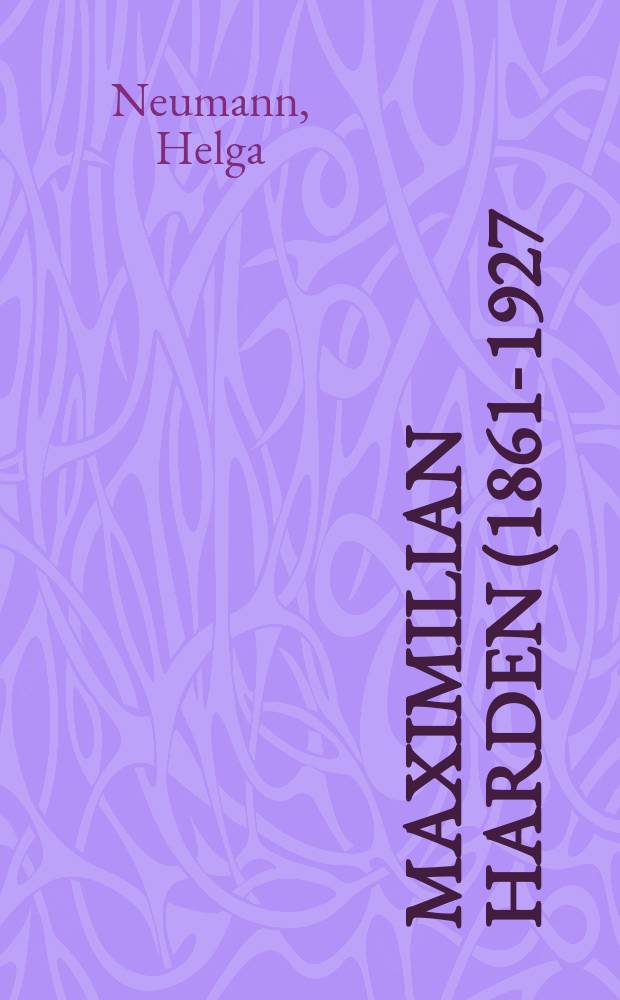 Maximilian Harden (1861-1927) : ein unerschrockener deutsch-jüdischer Kritiker und Publizist = Максимилиан Харден (1861-1927) неустрашимый немецко-еврейский критик и публицист