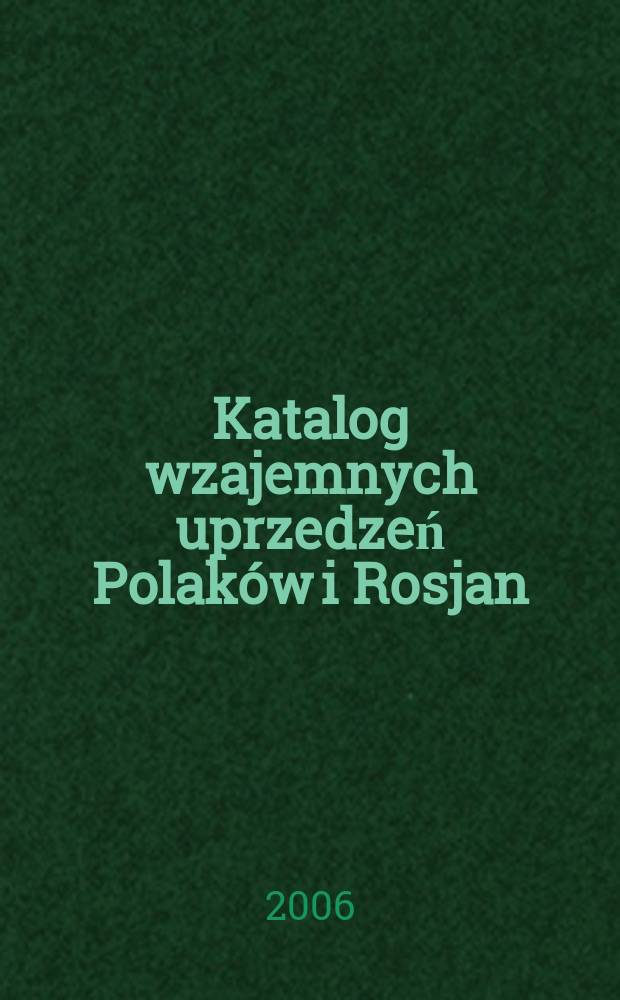 Katalog wzajemnych uprzedzeń Polaków i Rosjan = Каталог взаимных предрассудков поляков и русских