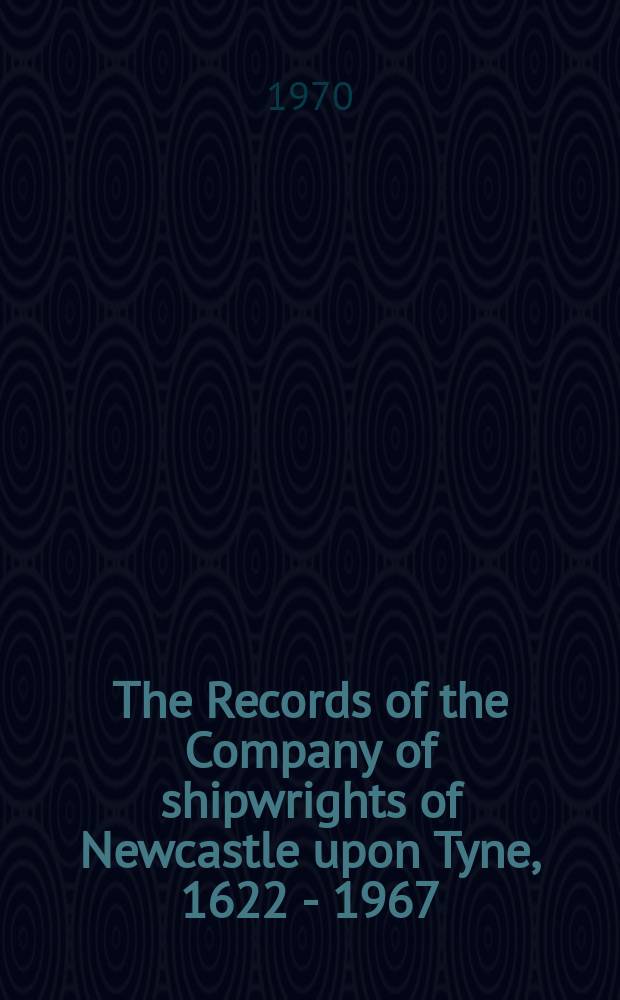 The Records of the Company of shipwrights of Newcastle upon Tyne, 1622 - 1967 = Летопись судостроительной компании в Ньюкасле 1622 - 1967