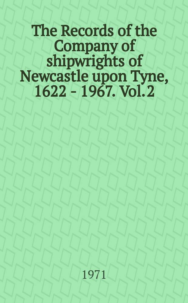 The Records of the Company of shipwrights of Newcastle upon Tyne, 1622 - 1967. Vol. 2