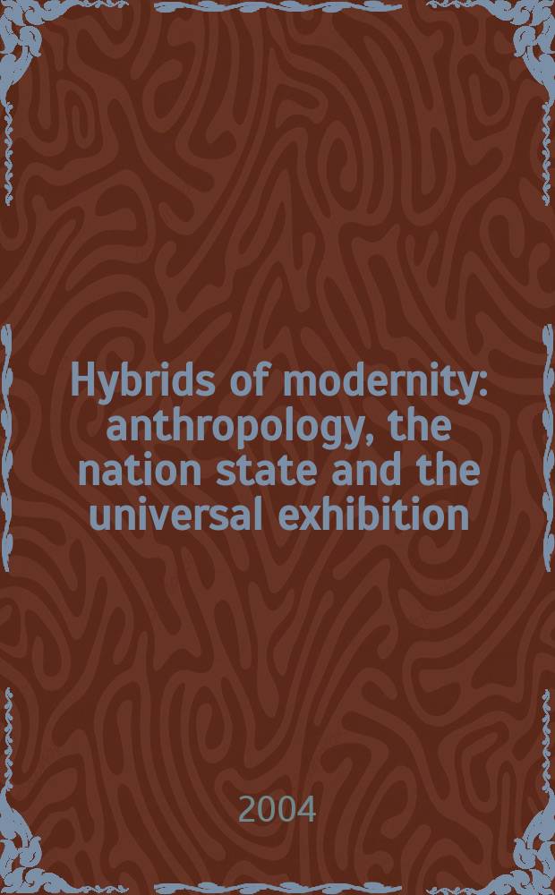 Hybrids of modernity : anthropology, the nation state and the universal exhibition = Гибрид современности. Антропология, национальное положение и глобальное проявление