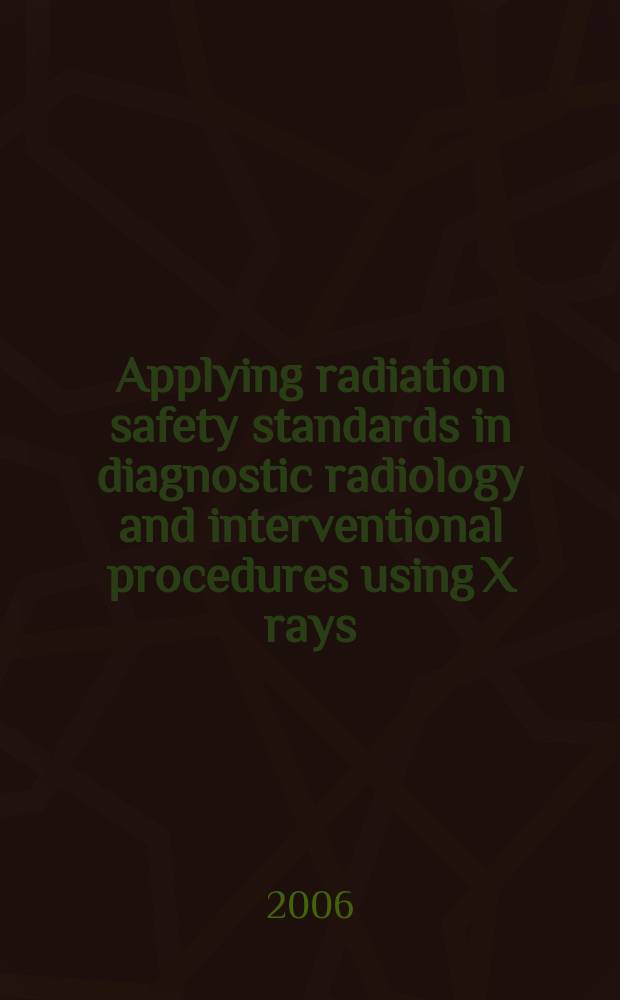 Applying radiation safety standards in diagnostic radiology and interventional procedures using X rays = Использование стандартов радиационной безопасности в диагностической радиологии и интервенционных процедурах с использованием рентгеновских лучей