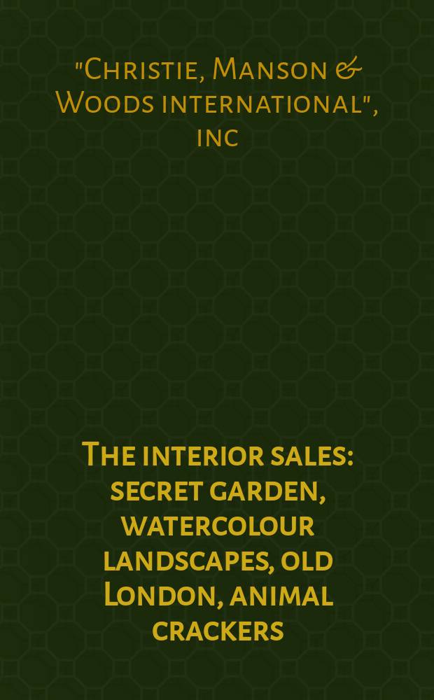 The interior sales : secret garden, watercolour landscapes, old London, animal crackers : auctions, 4-6 July, 2006, London : a catalogue = Аукцион Кристи. Тайные сады. Акварельные пейзажи Старый Лондон.Животные-безделушки