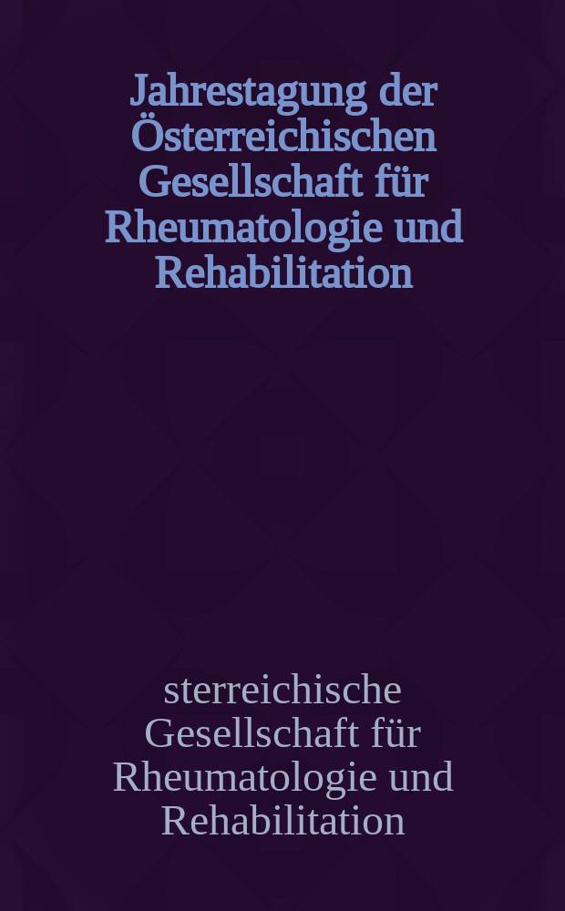 Jahrestagung der Österreichischen Gesellschaft für Rheumatologie und Rehabilitation : 24. und 25. November 2006, Wien = Ежегодный конгресс Австрийского общества ревматологии и реабилитации