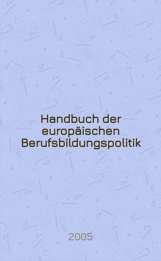 Handbuch der europäischen Berufsbildungspolitik : einschlieβlich Evaluationsstudie über europäische Bildungsprogramme in Österreich = Справочник по европейскому профессиональному образованию, включая изучение рейтинга европейских образовательных программ в Австрии