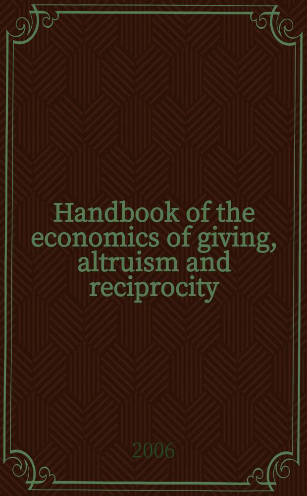 Handbook of the economics of giving, altruism and reciprocity = Руководство по экономике безвозмездной отдачи, альтруизм и взаимность