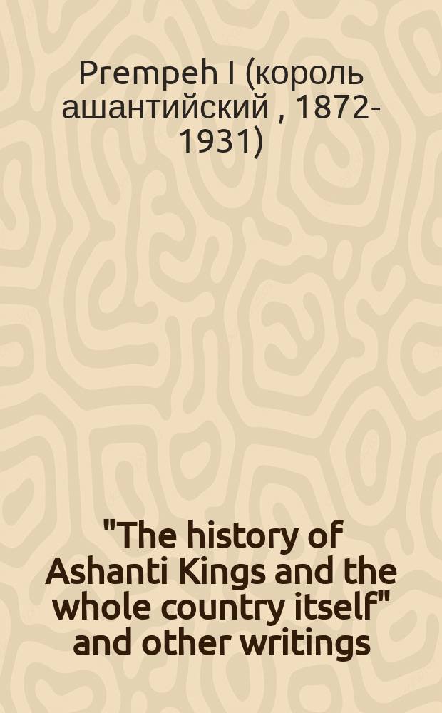 "The history of Ashanti Kings and the whole country itself" and other writings = История королей Ашанти и их страны