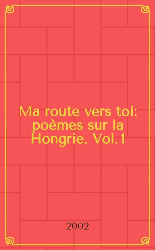 Ma route vers toi : poèmes sur la Hongrie. Vol. 1