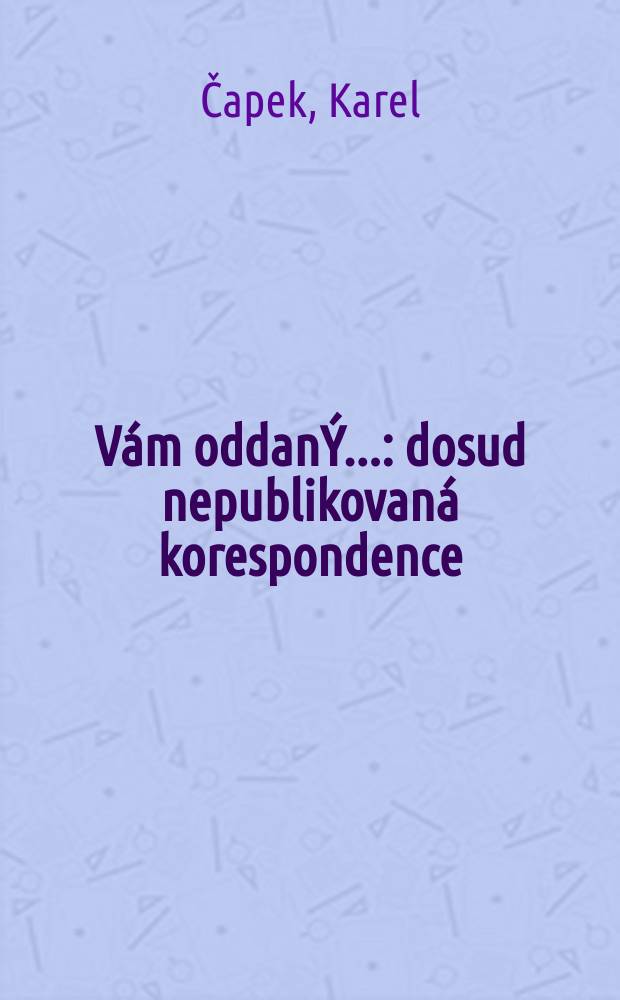 V&aacute;m oddan&Yacute;... : dosud nepublikovan&aacute; korespondence = Карел Чапек "Вам предан..."