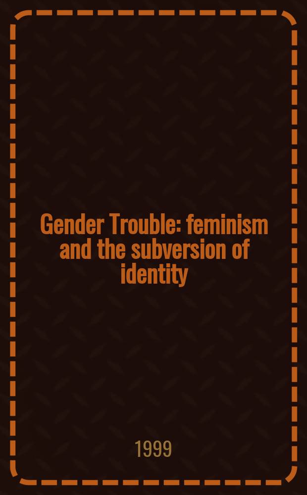Gender Trouble : feminism and the subversion of identity = Гендерное волнение. Феминизм и низложение идентичности