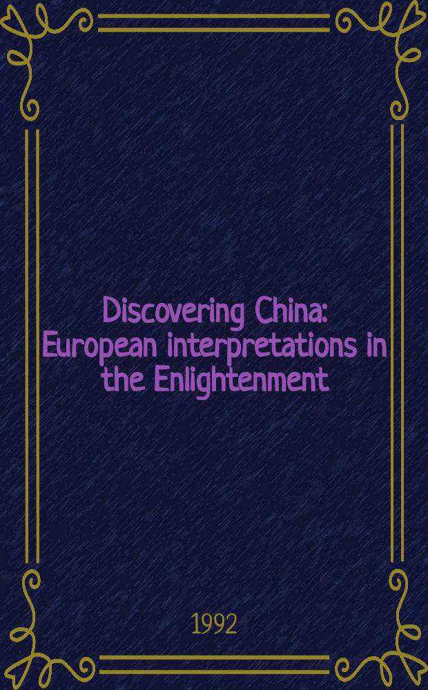 Discovering China : European interpretations in the Enlightenment = Открвая Китай: европейские интерпретации в эпоху Просвещения