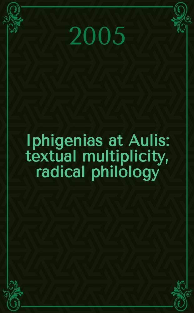 Iphigenias at Aulis : textual multiplicity, radical philology = "Ифигения в Авлиде". Текстовое разнообразие, радикальная филология