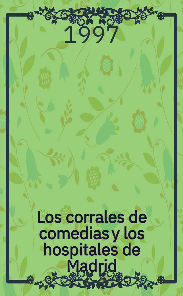 Los corrales de comedias y los hospitales de Madrid: 1615-1849 : estudio y documentos = Дворы комедий и арендованные дворы Мадрида: 1615-1849