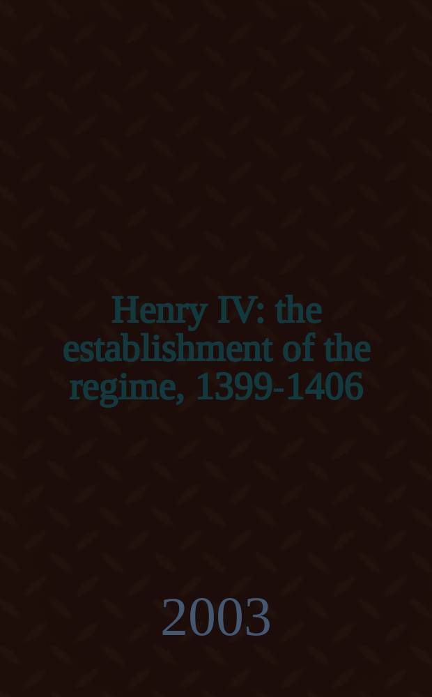 Henry IV: the establishment of the regime, 1399-1406 : based on the papers presented at the Colloquium, held in July 2001 at the Centre for medieval studies, Univ. of York = Генрих IV%ГернихIV: истеблишмент режима, 1399-1406