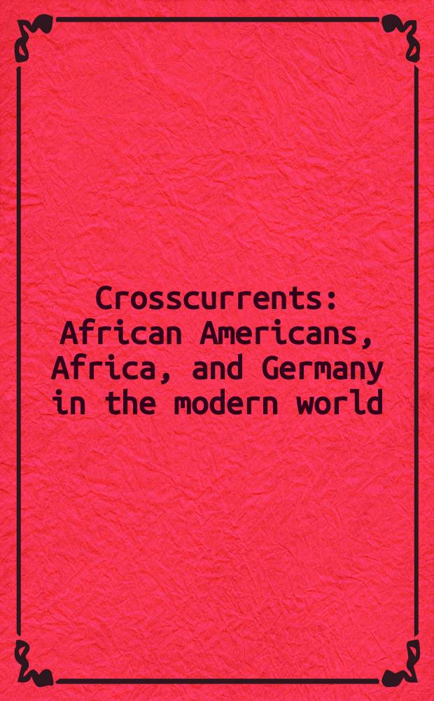 Crosscurrents : African Americans, Africa, and Germany in the modern world = Встречные течения