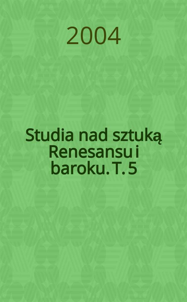 Studia nad sztuką Renesansu i baroku. T. 5 : [Sesja "Lublin - między Krakowem a Warszawa w czasach nowożytnych"]