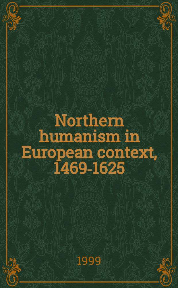 Northern humanism in European context, 1469-1625 : from the "Adwert Academy" to Ubbo Emmius : based on the papers of the Conference on Northern humanism in European context, 1469-1625, held at the University of Groningen on 11-12 April 1996 = Северный гуманизм в европейском контексте, 1469-1625
