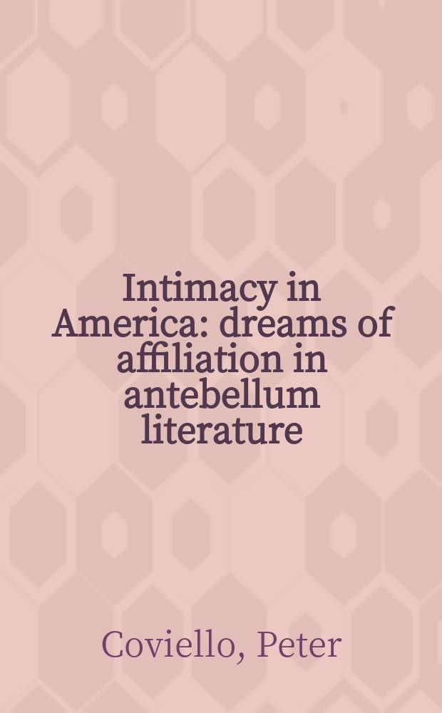 Intimacy in America : dreams of affiliation in antebellum literature = Интимность в Америке:грезы об интимных связях -как тема в литературе до Гражданской войны в США