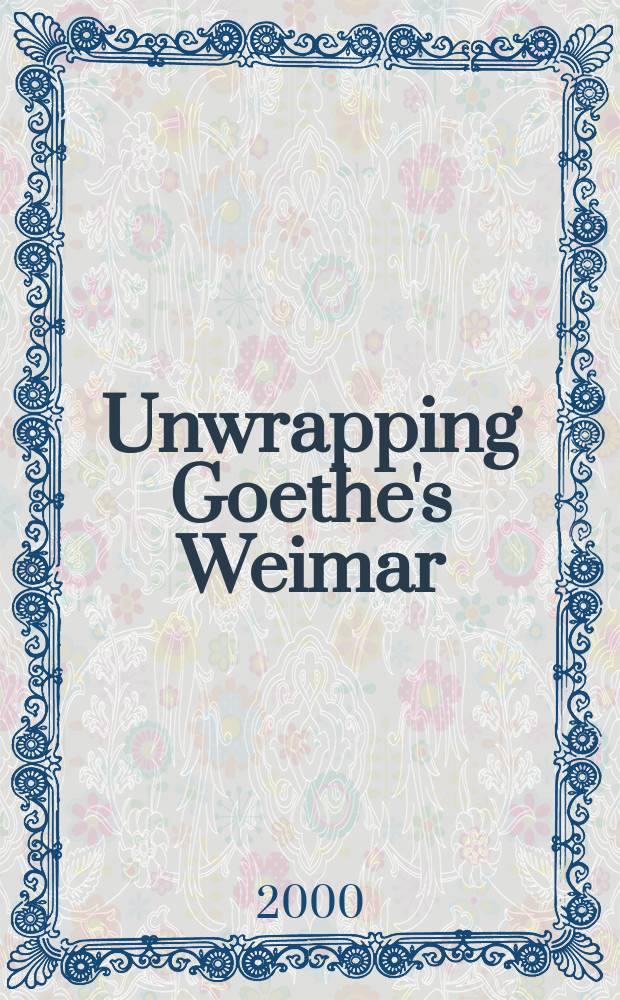 Unwrapping Goethe's Weimar : essays in cultural studies and local knowledge : based on the revised papers from the 2nd Davidson German studies symposium held in February 1997 at Davidson College, North Carolina = Развертывая гетевский Веймар