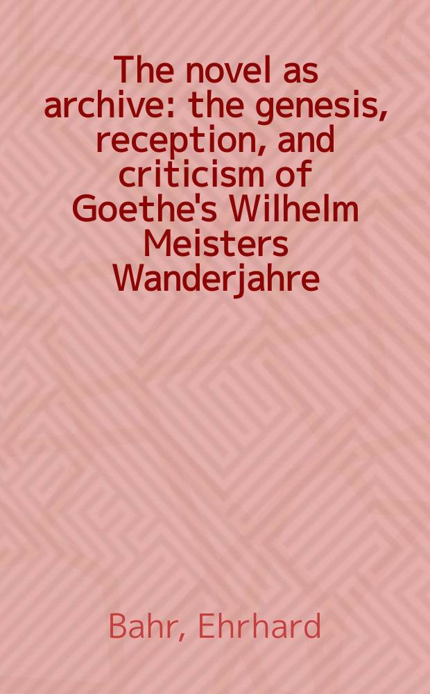 The novel as archive : the genesis, reception, and criticism of Goethe's Wilhelm Meisters Wanderjahre = Роман как архив: происхождение, принятие и критика "Вильгельма Мейстера" Гете