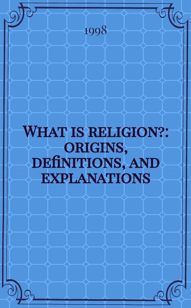 What is religion? : origins, definitions, and explanations = Что есть религия? Источники, определения и объяснения