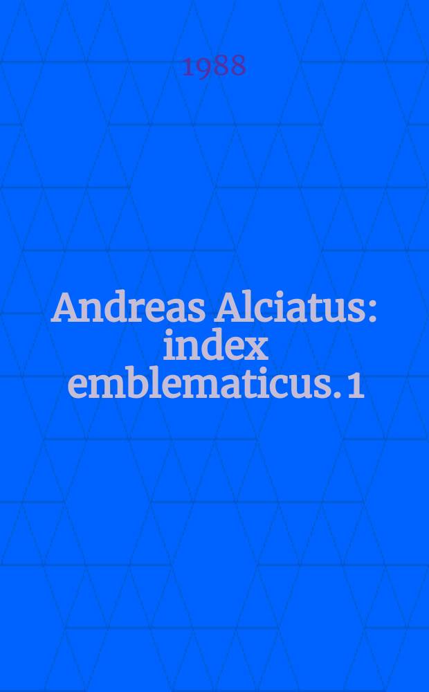 Andreas Alciatus : [index emblematicus]. 1 : The Latin emblems indexes and lists