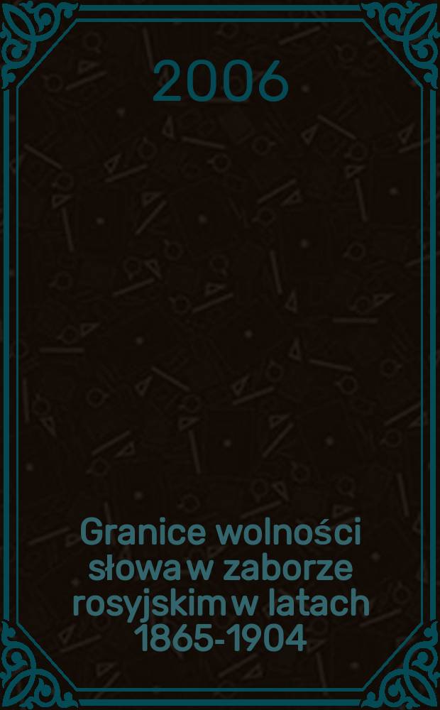 Granice wolności słowa w zaborze rosyjskim w latach 1865-1904 : wykaz publikacji polskojęzycznych zakwestionowanych oraz dopuszczonych do obiegu przez carską cenzurę zagraniczną. T. 1 : 1865-1889