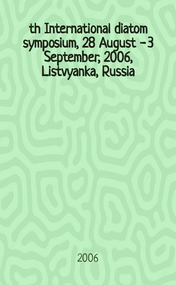 19th International diatom symposium, 28 August - 3 September, 2006, Listvyanka, Russia : abstract book = 19-ый международный сипозиум по диатомовым водорослям.