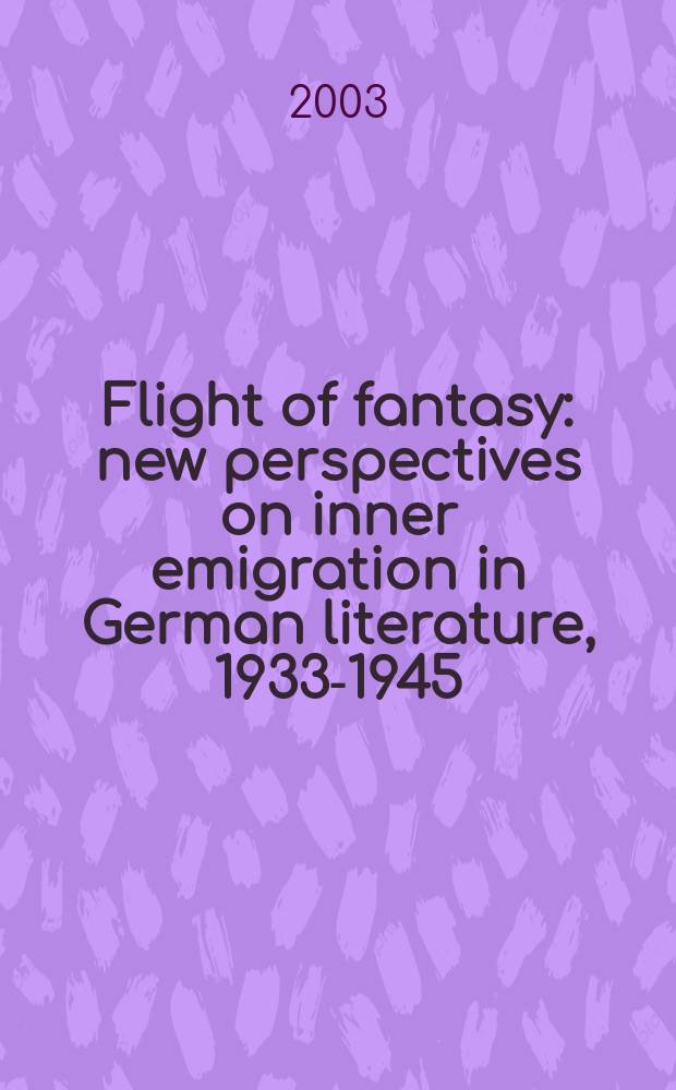 Flight of fantasy : new perspectives on inner emigration in German literature, 1933-1945 : based on the papers of a Symposium held at Hofstra university = Полет фантазии: новые перспективы внутренней эмиграции в немецкой литературе, 1933 - 1945