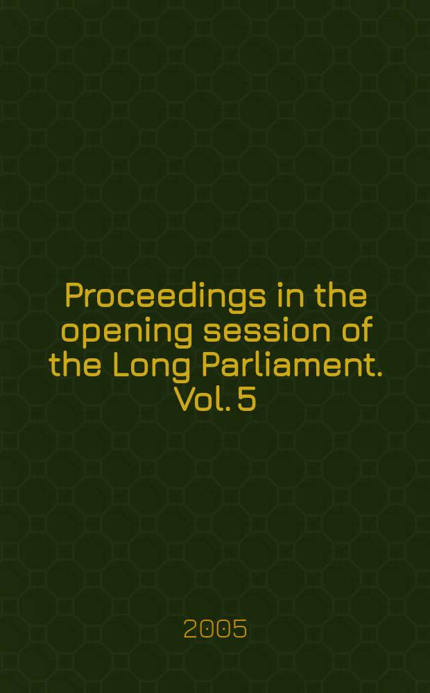 Proceedings in the opening session of the Long Parliament. Vol. 5 : House of Commons, 7 June - 17 July 1641 = Палата общин