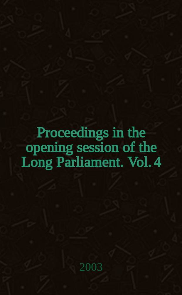 Proceedings in the opening session of the Long Parliament. Vol. 4 : House of Commons, 19 April - 5 June 1641 = Палата общин